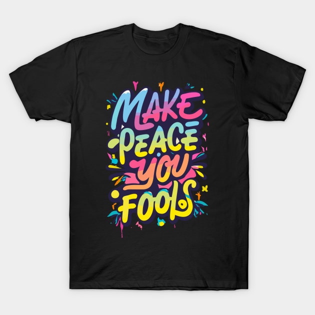 Make Peace You Fools Anti War Message T-Shirt by merchlovers